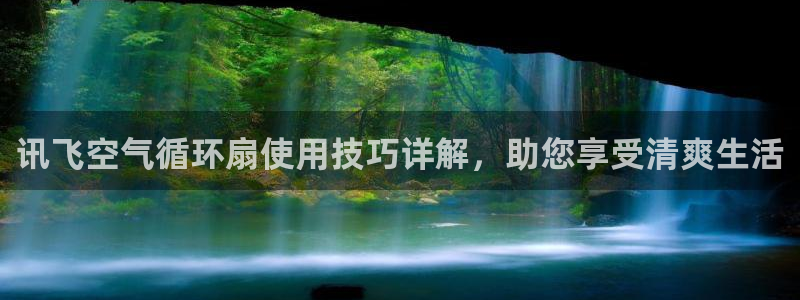 凯发国际网络平台网址：讯飞空气循环扇使用技巧详解，助您享受清爽生活