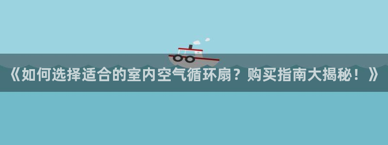 凯发是正规平台吗：《如何选择适合的室内空气循环扇？购买指南大揭秘！》