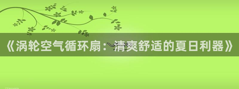 凯发k8旗舰厅app下载可靠送38元是真的吗：《涡轮空气循环扇：清爽舒适的夏日利器》