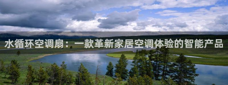 凯发k8官方网娱乐官方真：水循环空调扇：一款革新家居空调体验的智能产品