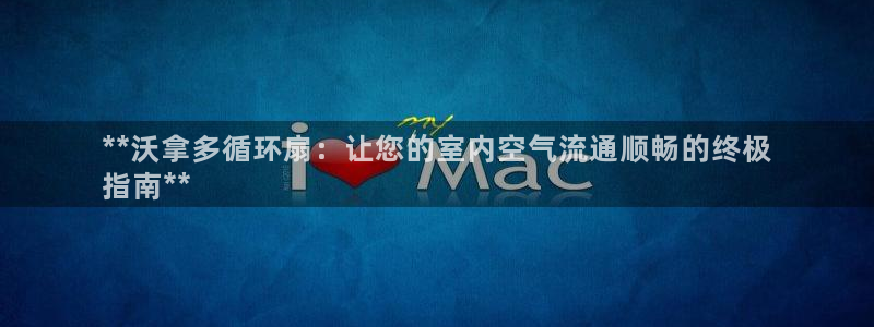 凯发旗舰客户端：**沃拿多循环扇：让您的室内空气流通顺畅的终极
指南**