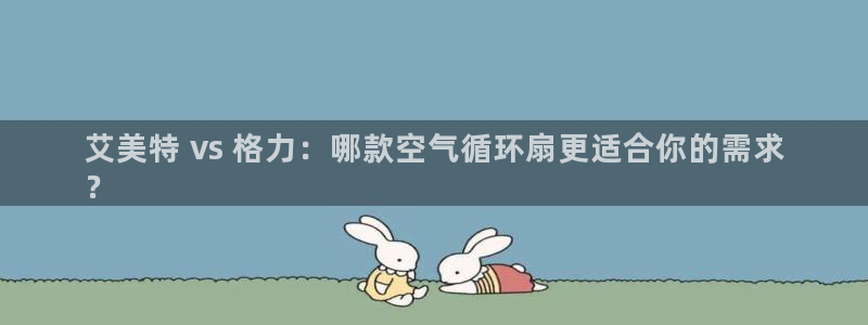 凯发网址登录：艾美特 vs 格力：哪款空气循环扇更适合你的需求
？
