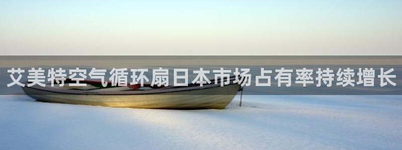 凯发k8官方旗舰店app：艾美特空气循环扇日本市场占有率持续增长