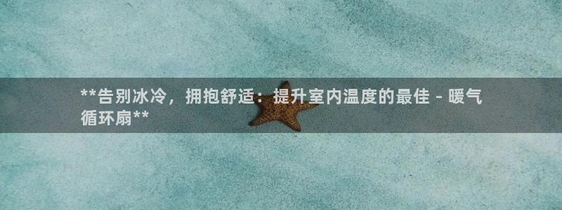 凯发线上客户端免费下载：**告别冰冷，拥抱舒适：提升室内温度的最佳 - 暖气
循环扇**
