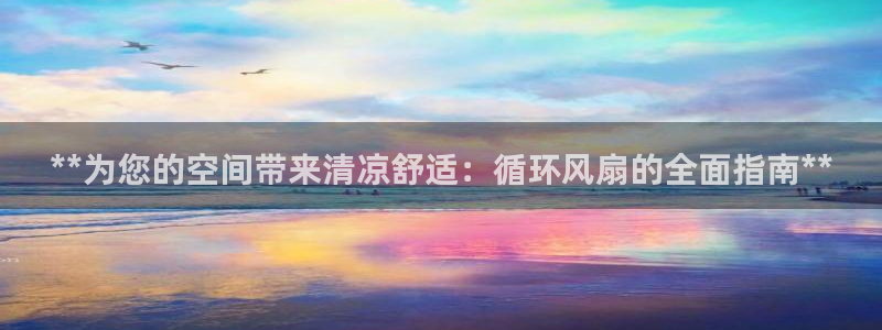 凯发注册手机版官网：**为您的空间带来清凉舒适：循环风扇的全面指南**