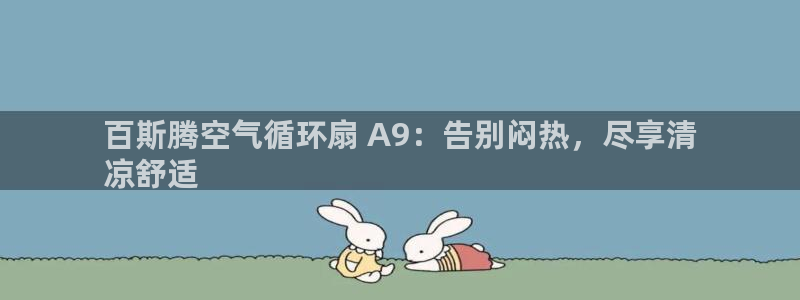 凯发k8国际 不能提款了：百斯腾空气循环扇 A9：告别闷热，尽享清
凉舒适