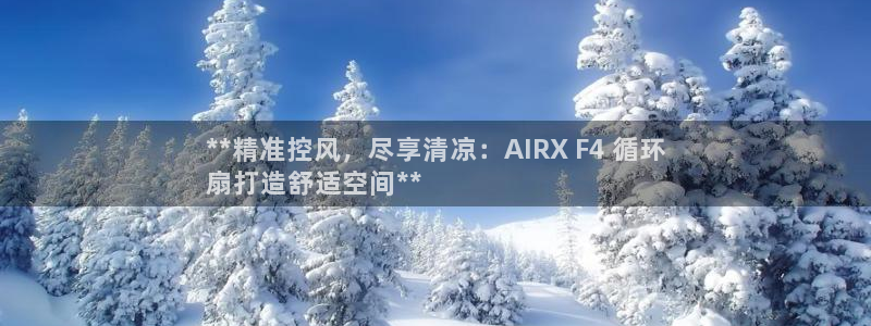 凯发k8官网do选来就送38：**精准控风，尽享清凉：AIRX F4 循环
扇打造舒适空间**