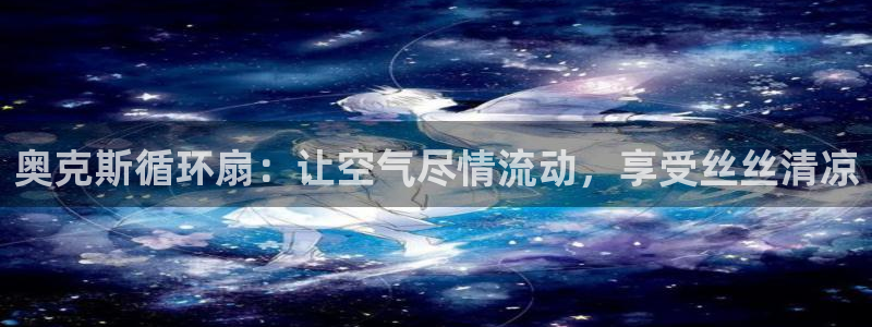 凯发网址多少：奥克斯循环扇：让空气尽情流动，享受丝丝清凉