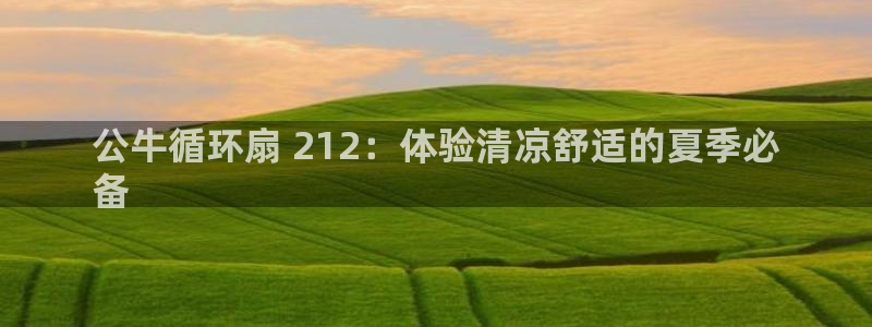 凯发在线官网登录下载：公牛循环扇 212：体验清凉舒适的夏季必
备
