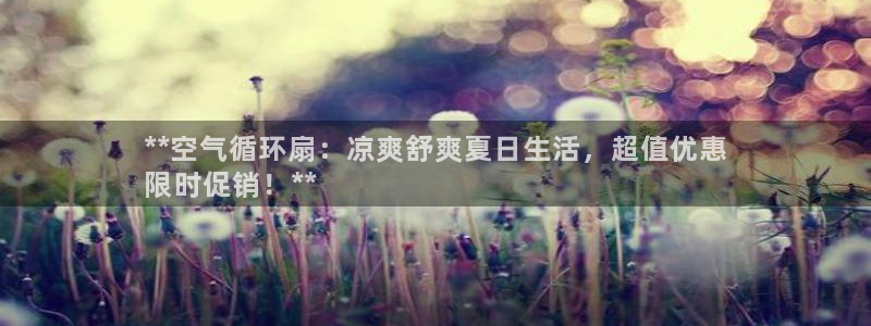 凯发官网平台：**空气循环扇：凉爽舒爽夏日生活，超值优惠
限时促销！**