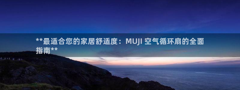l凯发国际官网：**最适合您的家居舒适度：MUJI 空气循环扇的全面
指南**