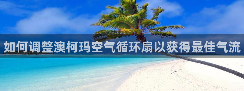 凯发官网地址：如何调整澳柯玛空气循环扇以获得最佳气流