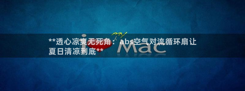 凯发k8娱乐是真实的吗：**透心凉爽无死角：abs空气对流循环扇让
夏日清凉到底**