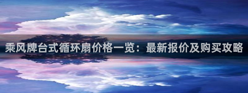 凯发网站是多少：乘风牌台式循环扇价格一览：最新报价及购买攻略