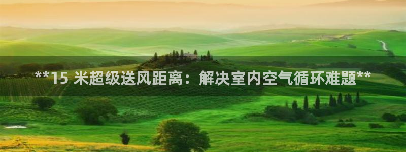 凯发k8娱乐官方版fxzls -安卓3.5：**15 米超级送风距离：解决室内空气循环难题**
