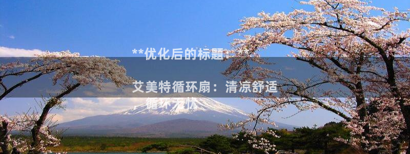 凯发k8国际 不能提款了：**优化后的标题：**

艾美特循环扇：清凉舒适
，循环无忧