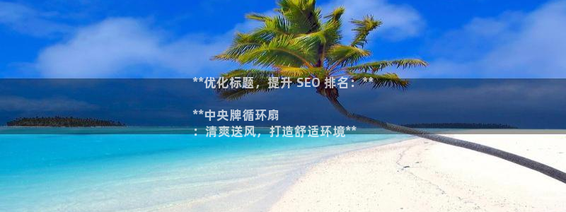 凯发旗舰：**优化标题，提升 SEO 排名：**

**中央牌循环扇
：清爽送风，打造舒适环境**