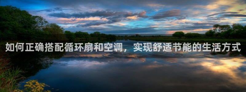 凯发平台网址：如何正确搭配循环扇和空调，实现舒适节能的生活方式