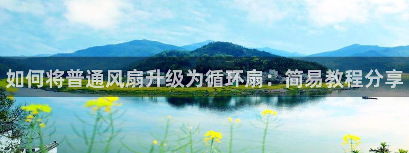 凯发k8娱乐注册登录：如何将普通风扇升级为循环扇：简易教程分享