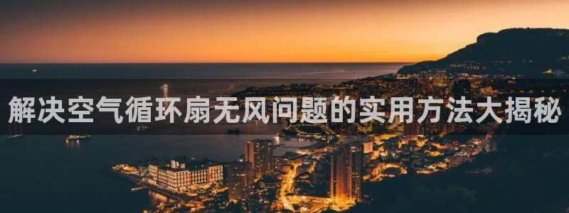 凯发K8天生赢家一触即发：解决空气循环扇无风问题的实用方法大揭秘