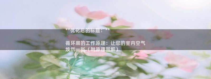 凯发k8客户端：**优化后的标题：**

循环扇的工作原理：让您的室内空气
焕然一新（附原理图解）