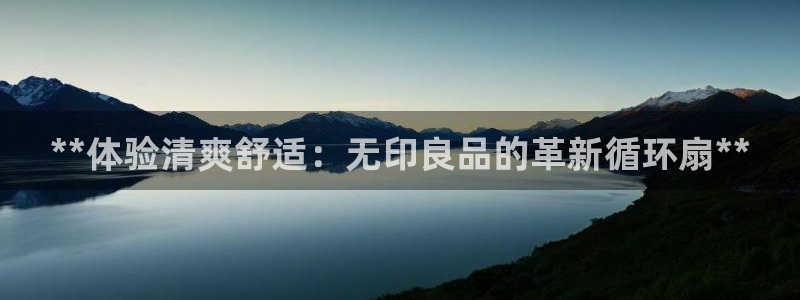 凯发k8555|手机版：**体验清爽舒适：无印良品的革新循环扇**