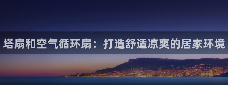 凯发k8旗舰店：塔扇和空气循环扇：打造舒适凉爽的居家环境