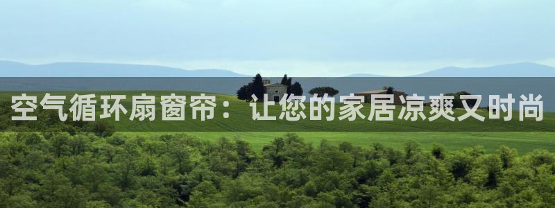 凯发注册app在线：空气循环扇窗帘：让您的家居凉爽又时尚