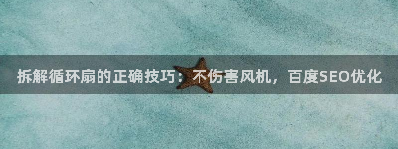 凯发k8国际真人版可靠送38元：拆解循环扇的正确技巧：不伤害风机，百度SEO优化
