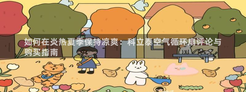 k8凯发官方找就送38：如何在炎热夏季保持凉爽：科立泰空气循环扇评论与
购买指南