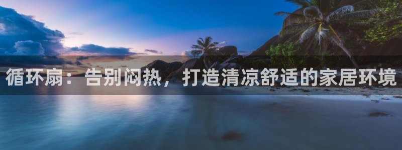 凯发k8旗舰厅yue来就送38：循环扇：告别闷热，打造清凉舒适的家居环境