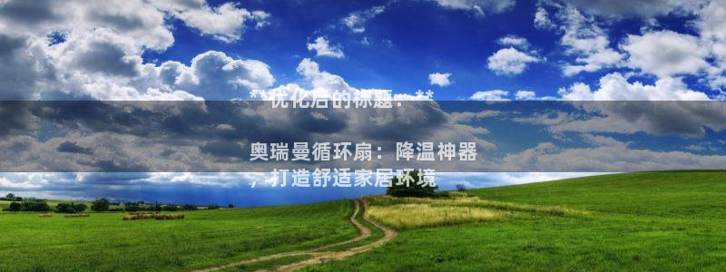 凯发是正规平台吗：**优化后的标题：**

奥瑞曼循环扇：降温神器
，打造舒适家居环境