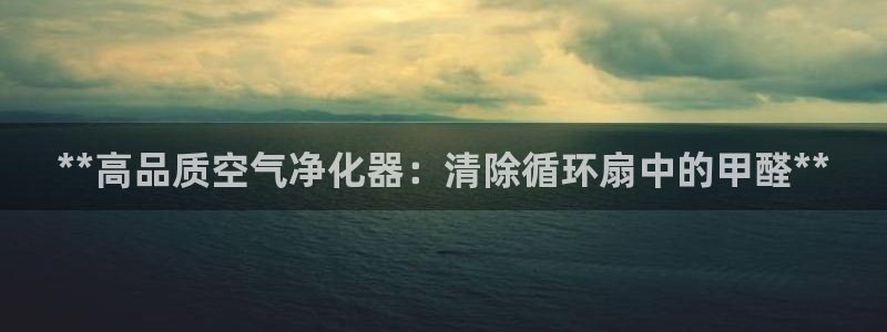 凯发国际app下载：**高品质空气净化器：清除循环扇中的甲醛**