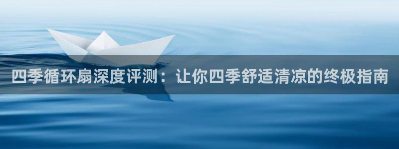 凯发官网手机app：四季循环扇深度评测：让你四季舒适清凉的终极指南