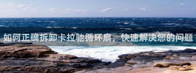 凯发k8娱乐平台能提现吗：如何正确拆卸卡拉驰循环扇，快速解决您的问题