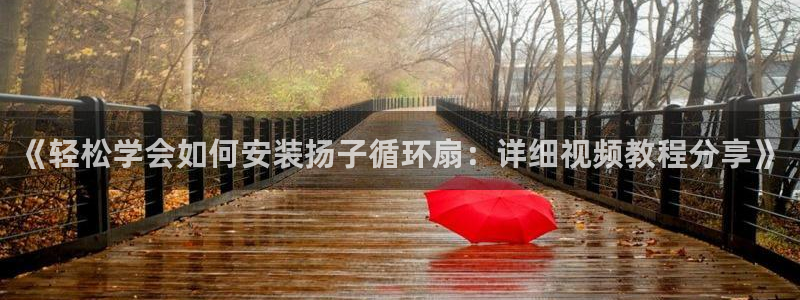 凯发k8官方网娱乐官方真：《轻松学会如何安装扬子循环扇：详细视频教程分享》