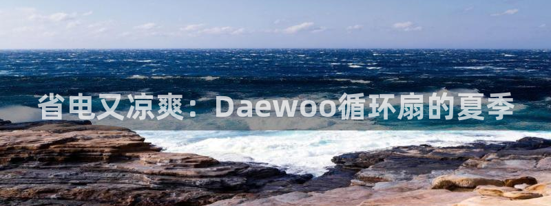 凯发在线官网登录下载：省电又凉爽：Daewoo循环扇的夏季