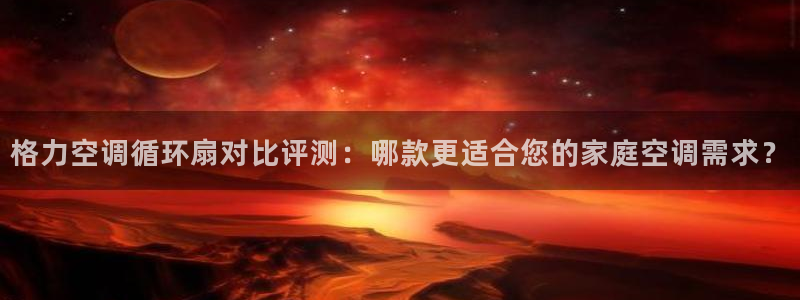 凯发国际亚洲有限公司：格力空调循环扇对比评测：哪款更适合您的家庭空调需求？