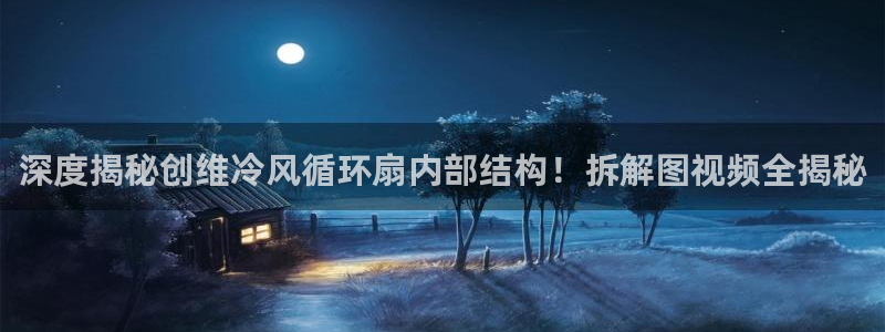 凯发娱乐k8国际：深度揭秘创维冷风循环扇内部结构！拆解图视频全揭秘