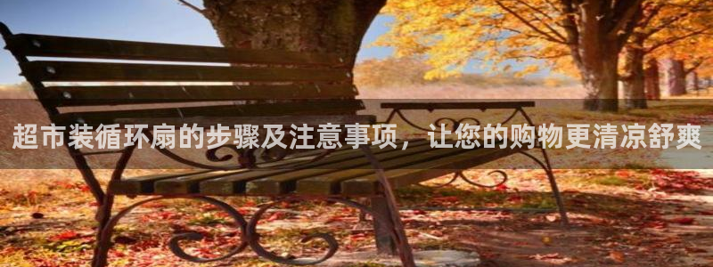 凯发k8旗舰店：超市装循环扇的步骤及注意事项，让您的购物更清凉舒爽