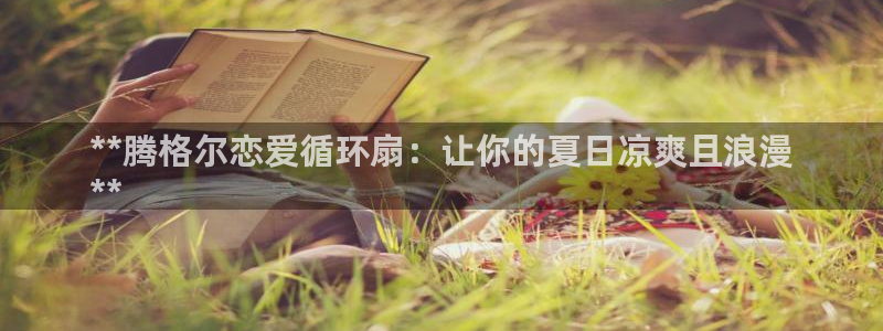 凯发注册app在线：**腾格尔恋爱循环扇：让你的夏日凉爽且浪漫
**