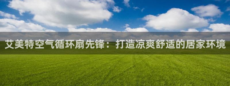 凯发k8国际手机网页：艾美特空气循环扇先锋：打造凉爽舒适的居家环境