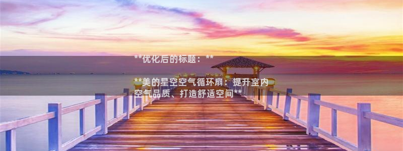 ks8凯发登录网址ios版下载：**优化后的标题：**

**美的星空空气循环扇：提升室内
空气品质、打造舒适空间**